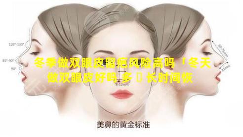 冬季做双眼皮留疤风险高吗「冬天做双眼皮好吗 多 ☘ 长时间恢复」